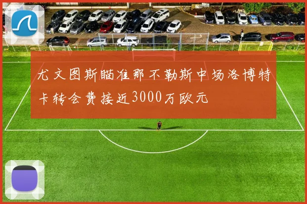 尤文图斯瞄准那不勒斯中场洛博特卡转会费接近3000万欧元