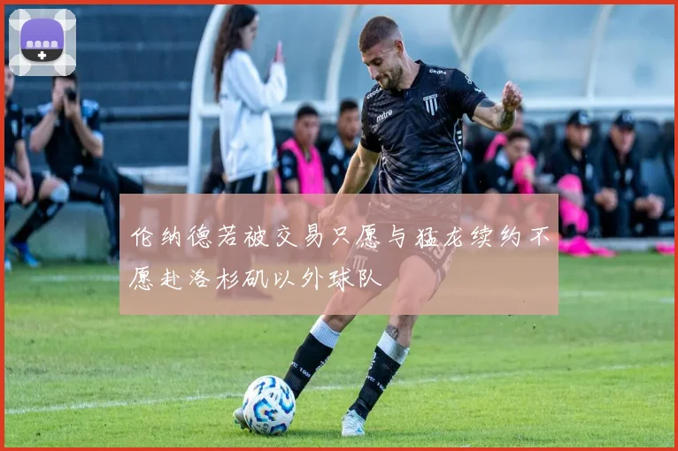 伦纳德若被交易只愿与猛龙续约不愿赴洛杉矶以外球队