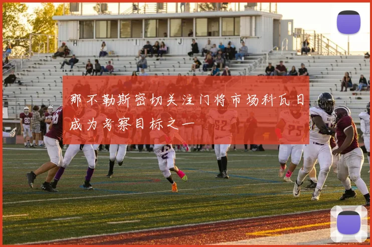 那不勒斯密切关注门将市场科瓦日成为考察目标之一